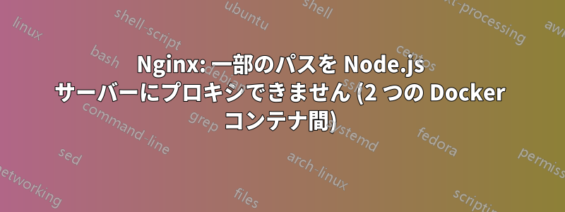 Nginx: 一部のパスを Node.js サーバーにプロキシできません (2 つの Docker コンテナ間)