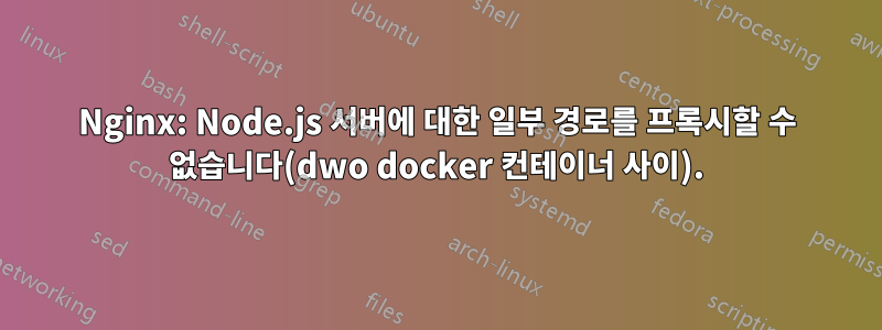 Nginx: Node.js 서버에 대한 일부 경로를 프록시할 수 없습니다(dwo docker 컨테이너 사이).