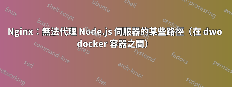 Nginx：無法代理 Node.js 伺服器的某些路徑（在 dwo docker 容器之間）