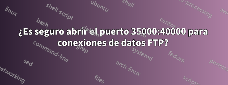 ¿Es seguro abrir el puerto 35000:40000 para conexiones de datos FTP?