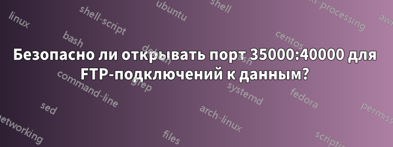 Безопасно ли открывать порт 35000:40000 для FTP-подключений к данным?