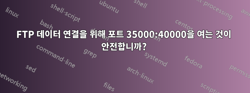 FTP 데이터 연결을 위해 포트 35000:40000을 여는 것이 안전합니까?