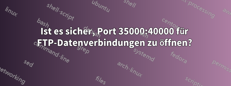 Ist es sicher, Port 35000:40000 für FTP-Datenverbindungen zu öffnen?