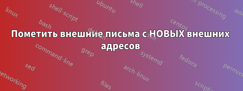 Пометить внешние письма с НОВЫХ внешних адресов