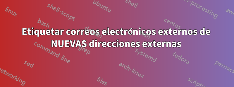 Etiquetar correos electrónicos externos de NUEVAS direcciones externas