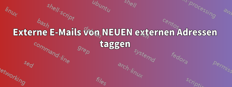 Externe E-Mails von NEUEN externen Adressen taggen