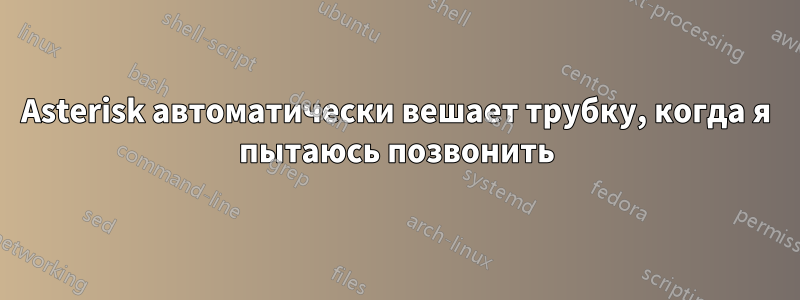 Asterisk автоматически вешает трубку, когда я пытаюсь позвонить
