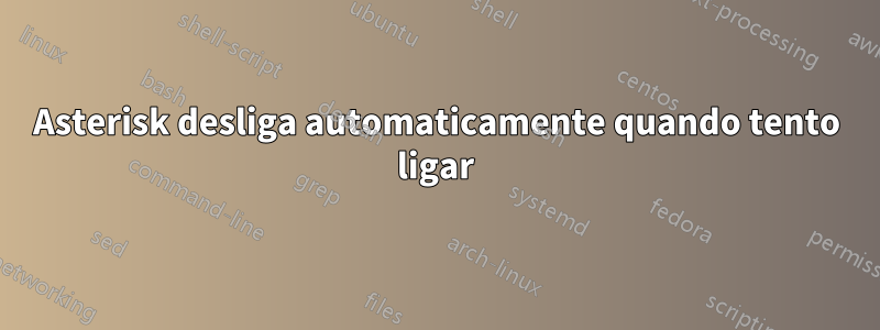 Asterisk desliga automaticamente quando tento ligar