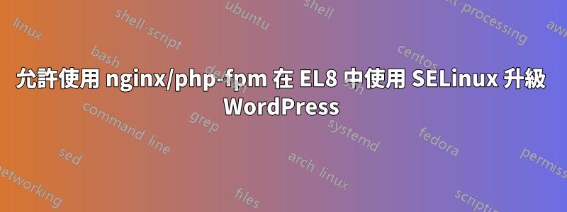 允許使用 nginx/php-fpm 在 EL8 中使用 SELinux 升級 WordPress
