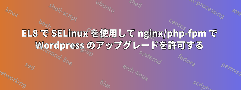 EL8 で SELinux を使用して nginx/php-fpm で Wordpress のアップグレードを許可する