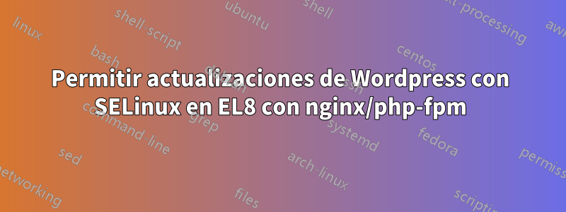 Permitir actualizaciones de Wordpress con SELinux en EL8 con nginx/php-fpm