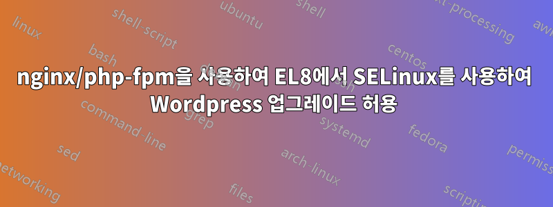 nginx/php-fpm을 사용하여 EL8에서 SELinux를 사용하여 Wordpress 업그레이드 허용