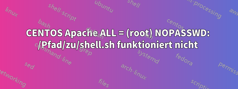 CENTOS Apache ALL = (root) NOPASSWD: /Pfad/zu/shell.sh funktioniert nicht