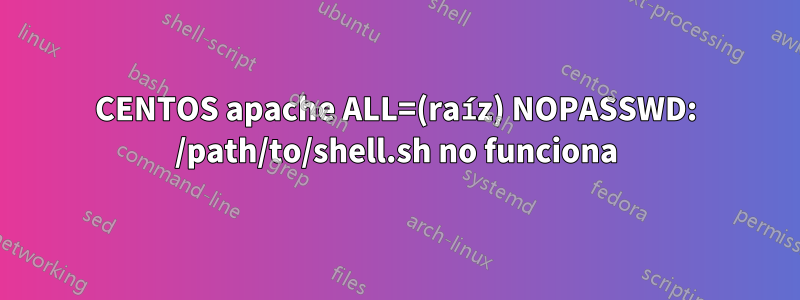 CENTOS apache ALL=(raíz) NOPASSWD: /path/to/shell.sh no funciona