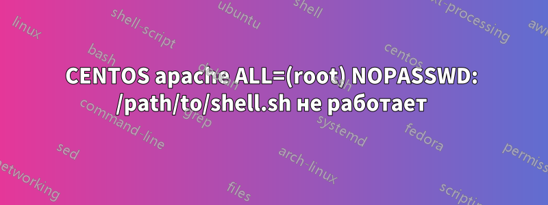 CENTOS apache ALL=(root) NOPASSWD: /path/to/shell.sh не работает