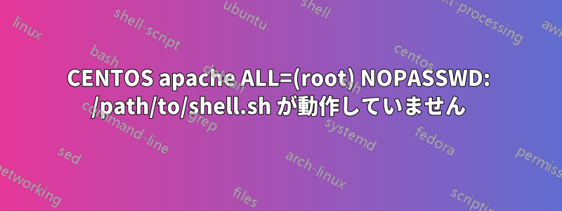 CENTOS apache ALL=(root) NOPASSWD: /path/to/shell.sh が動作していません