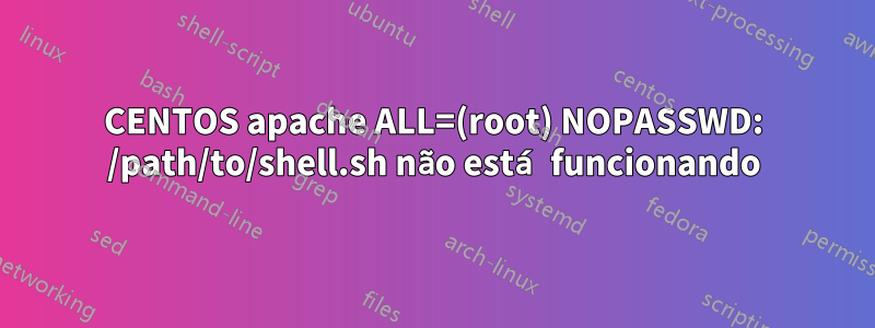 CENTOS apache ALL=(root) NOPASSWD: /path/to/shell.sh não está funcionando