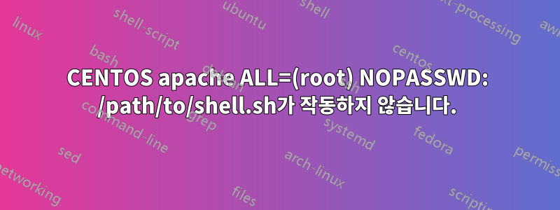 CENTOS apache ALL=(root) NOPASSWD: /path/to/shell.sh가 작동하지 않습니다.
