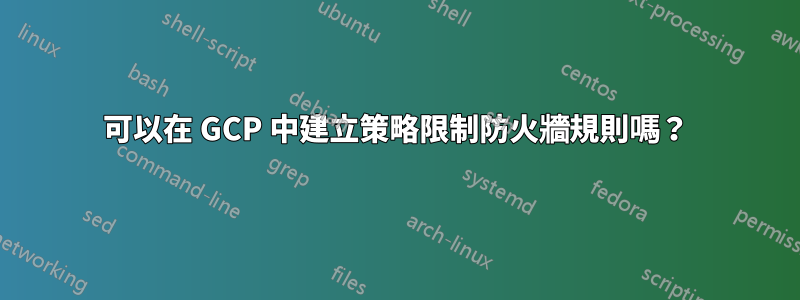可以在 GCP 中建立策略限制防火牆規則嗎？
