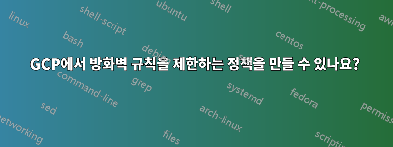 GCP에서 방화벽 규칙을 제한하는 정책을 만들 수 있나요?