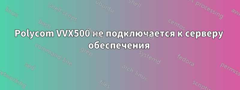 Polycom VVX500 не подключается к серверу обеспечения