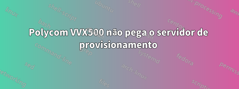 Polycom VVX500 não pega o servidor de provisionamento