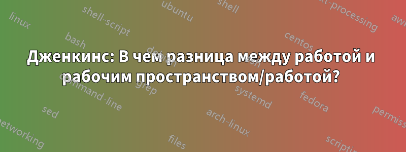Дженкинс: В чем разница между работой и рабочим пространством/работой?