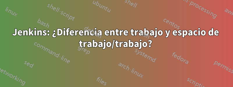 Jenkins: ¿Diferencia entre trabajo y espacio de trabajo/trabajo?