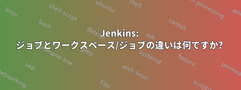 Jenkins: ジョブとワークスペース/ジョブの違いは何ですか?