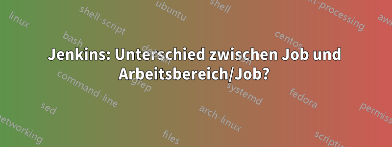 Jenkins: Unterschied zwischen Job und Arbeitsbereich/Job?