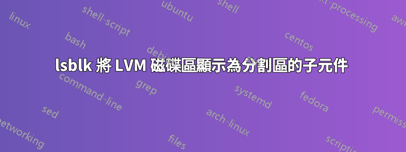 lsblk 將 LVM 磁碟區顯示為分割區的子元件