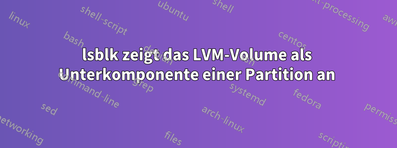 lsblk zeigt das LVM-Volume als Unterkomponente einer Partition an