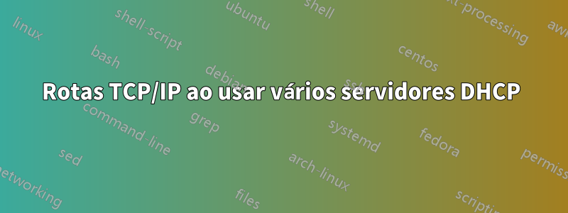 Rotas TCP/IP ao usar vários servidores DHCP