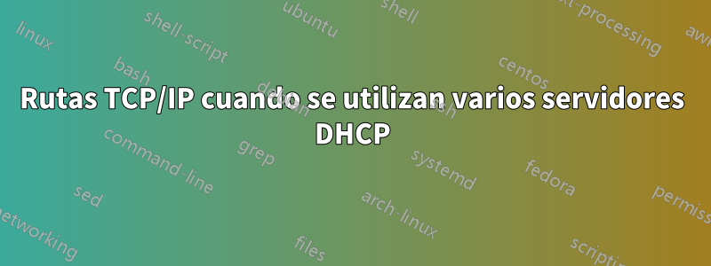 Rutas TCP/IP cuando se utilizan varios servidores DHCP