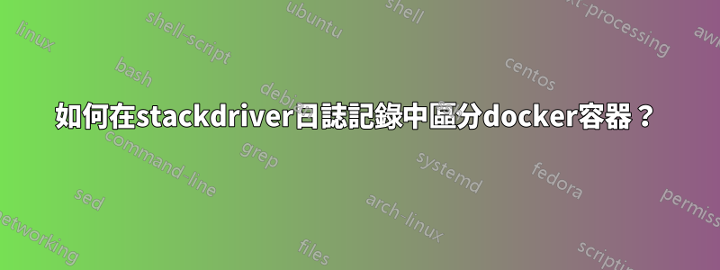 如何在stackdriver日誌記錄中區分docker容器？