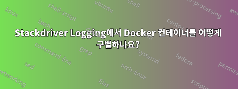 Stackdriver Logging에서 Docker 컨테이너를 어떻게 구별하나요?