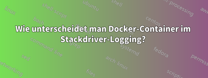 Wie unterscheidet man Docker-Container im Stackdriver-Logging?
