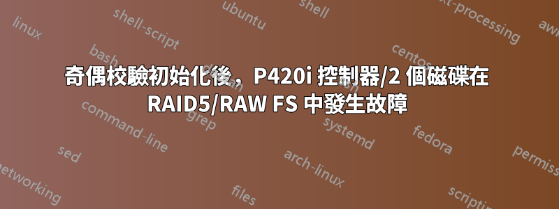 奇偶校驗初始化後，P420i 控制器/2 個磁碟在 RAID5/RAW FS 中發生故障