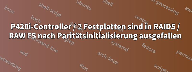 P420i-Controller / 2 Festplatten sind in RAID5 / RAW FS nach Paritätsinitialisierung ausgefallen