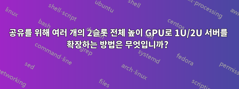 공유를 위해 여러 개의 2슬롯 전체 높이 GPU로 1U/2U 서버를 확장하는 방법은 무엇입니까? 
