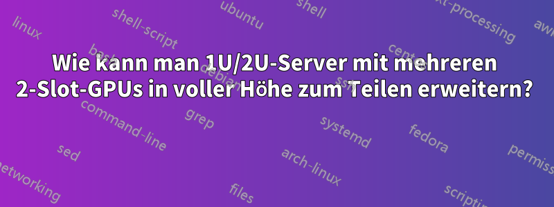 Wie kann man 1U/2U-Server mit mehreren 2-Slot-GPUs in voller Höhe zum Teilen erweitern? 