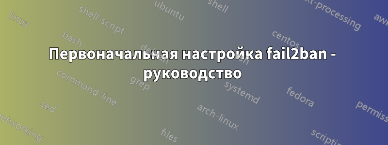 Первоначальная настройка fail2ban - руководство