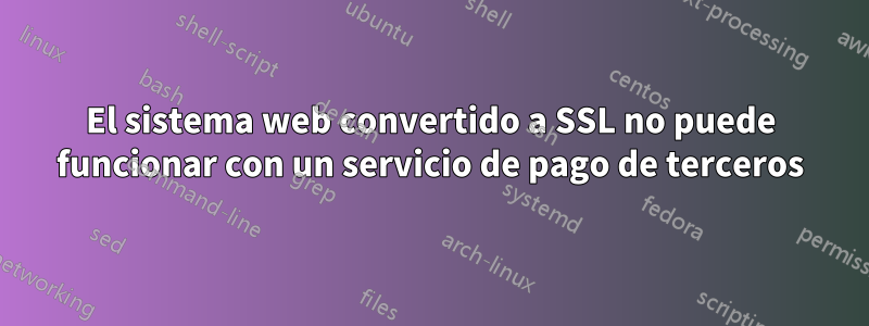 El sistema web convertido a SSL no puede funcionar con un servicio de pago de terceros