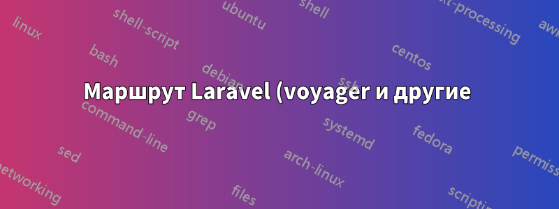 Маршрут Laravel (voyager и другие) показывает 404