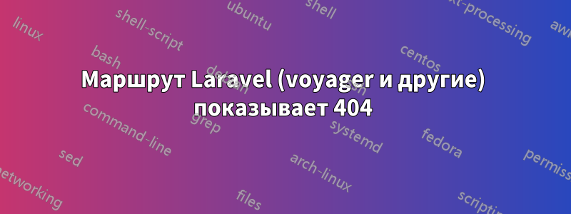 Маршрут Laravel (voyager и другие) показывает 404