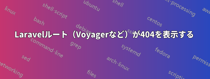Laravelルート（Voyagerなど）が404を表示する