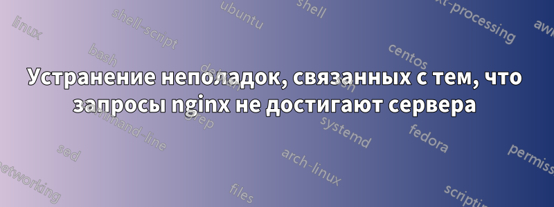 Устранение неполадок, связанных с тем, что запросы nginx не достигают сервера