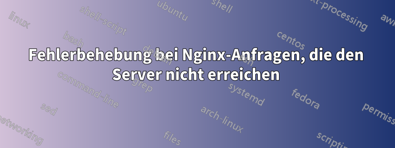 Fehlerbehebung bei Nginx-Anfragen, die den Server nicht erreichen