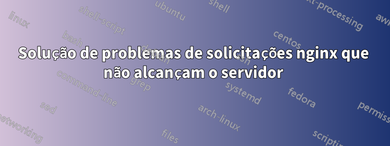 Solução de problemas de solicitações nginx que não alcançam o servidor