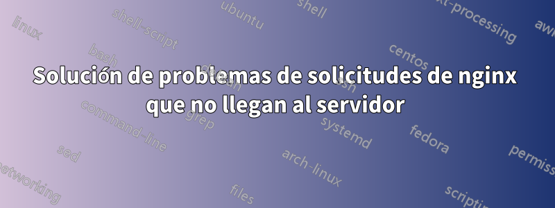 Solución de problemas de solicitudes de nginx que no llegan al servidor